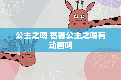 公主之吻 蔷薇公主之吻有动画吗