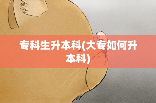 专科生升本科(大专如何升本科)