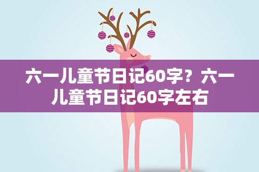 六一儿童节日记60字？六一儿童节日记60字左右