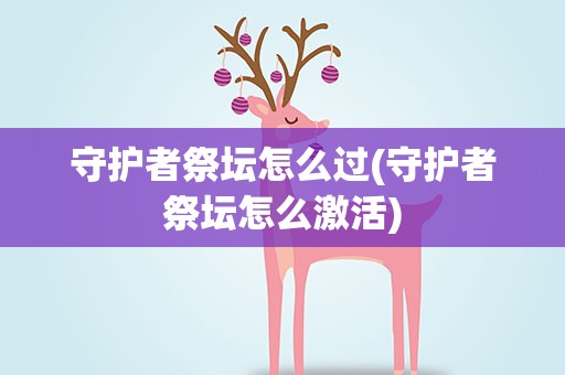 守护者祭坛怎么过(守护者祭坛怎么激活)