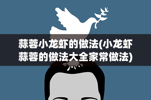 蒜蓉小龙虾的做法(小龙虾蒜蓉的做法大全家常做法)