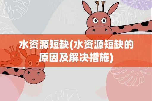 水资源短缺(水资源短缺的原因及解决措施)