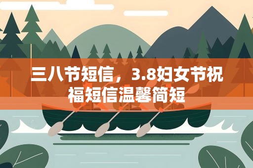 三八节短信，3.8妇女节祝福短信温馨简短