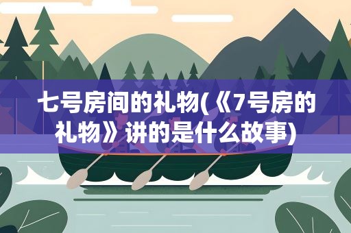 七号房间的礼物(《7号房的礼物》讲的是什么故事)