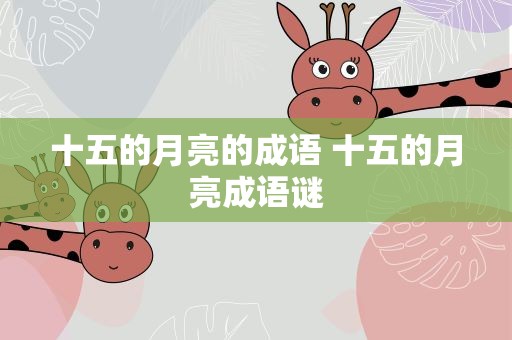 十五的月亮的成语 十五的月亮成语谜