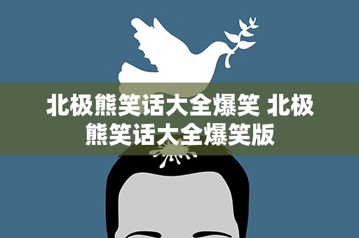 北极熊笑话大全爆笑 北极熊笑话大全爆笑版