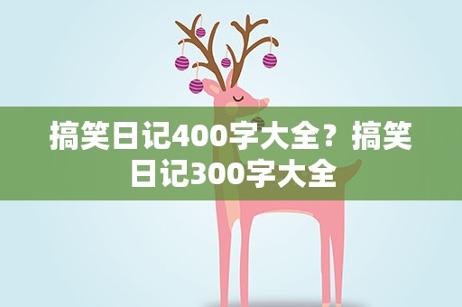 搞笑日记400字大全？搞笑日记300字大全