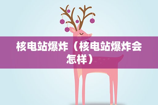 核电站爆炸（核电站爆炸会怎样）
