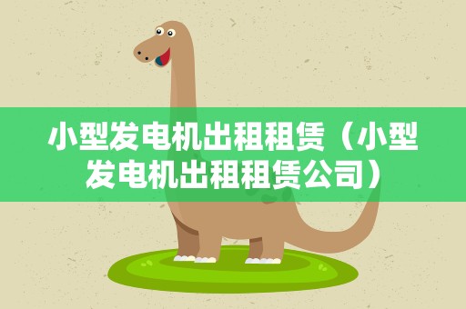 小型发电机出租租赁（小型发电机出租租赁公司）