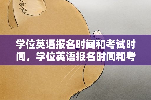 学位英语报名时间和考试时间，学位英语报名时间和考试时间山东