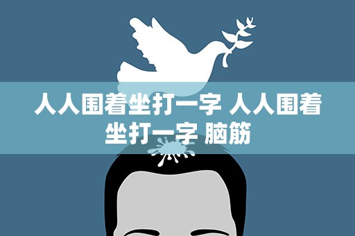 人人围着坐打一字 人人围着坐打一字 脑筋