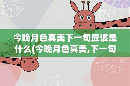 今晚月色真美下一句应该是什么(今晚月色真美,下一句是什么)