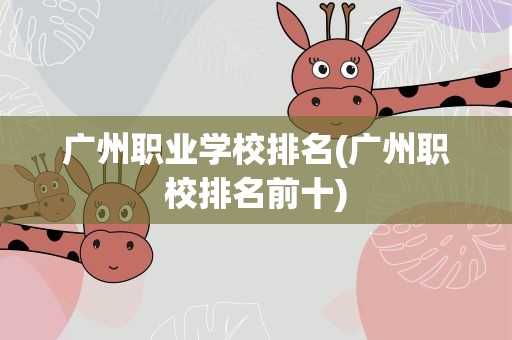 广州职业学校排名(广州职校排名前十)