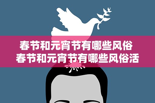 春节和元宵节有哪些风俗 春节和元宵节有哪些风俗活动