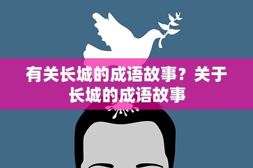 有关长城的成语故事？关于长城的成语故事