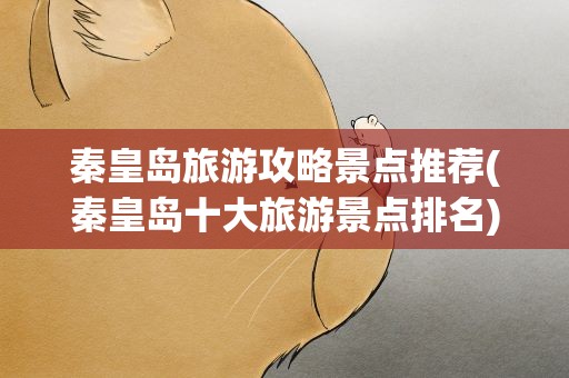 秦皇岛旅游攻略景点推荐(秦皇岛十大旅游景点排名)
