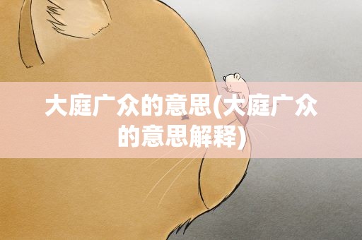 大庭广众的意思(大庭广众的意思解释)