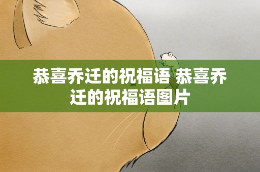 恭喜乔迁的祝福语 恭喜乔迁的祝福语图片
