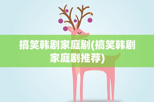 搞笑韩剧家庭剧(搞笑韩剧家庭剧推荐)
