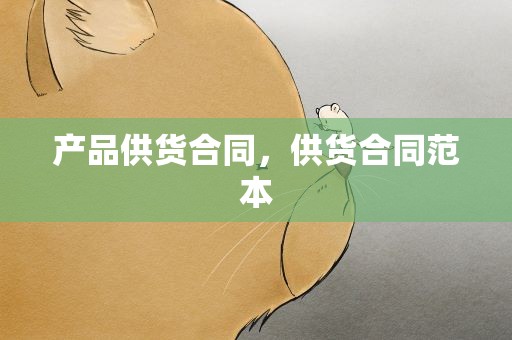 产品供货合同，供货合同范本