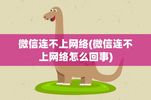 微信连不上网络(微信连不上网络怎么回事)