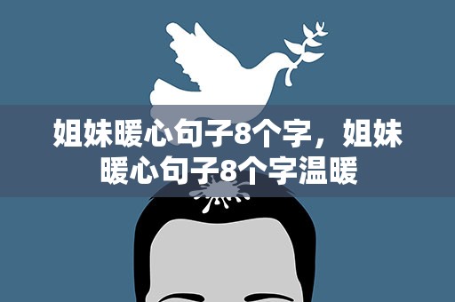 姐妹暖心句子8个字，姐妹暖心句子8个字温暖