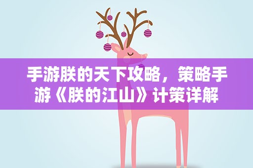 手游朕的天下攻略，策略手游《朕的江山》计策详解