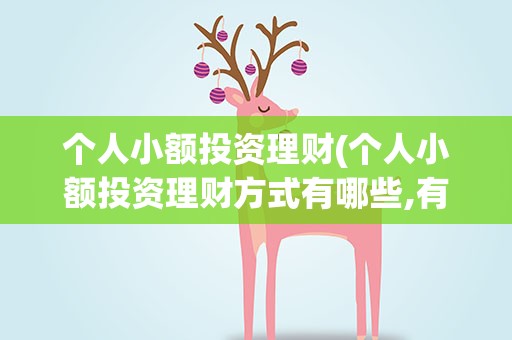 个人小额投资理财(个人小额投资理财方式有哪些,有哪几种)