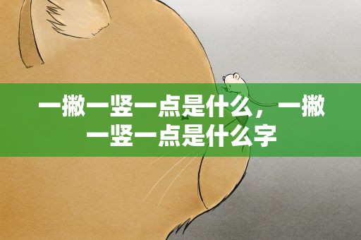 一撇一竖一点是什么，一撇一竖一点是什么字