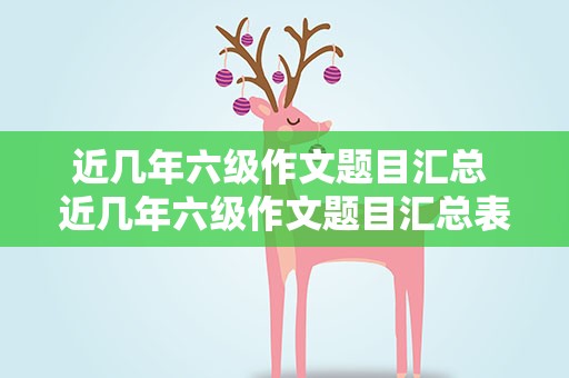 近几年六级作文题目汇总 近几年六级作文题目汇总表