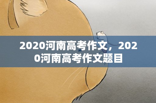 2020河南高考作文，2020河南高考作文题目