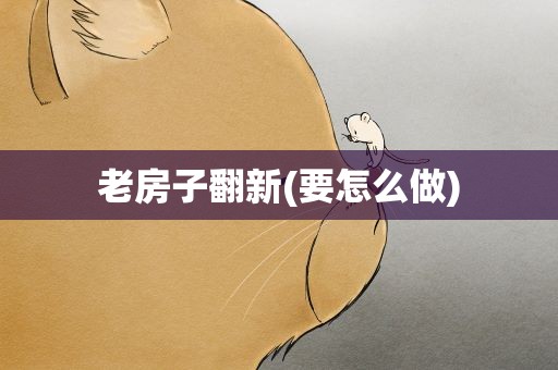 老房子翻新(要怎么做)