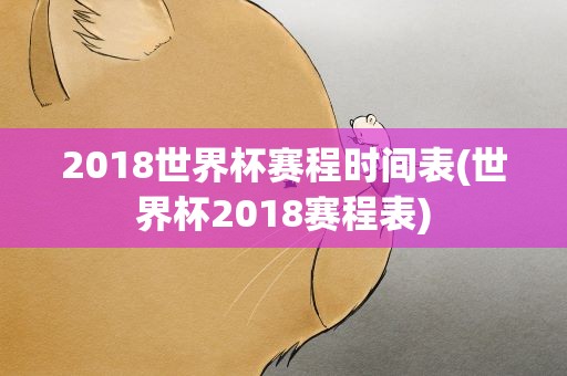 2018世界杯赛程时间表(世界杯2018赛程表)