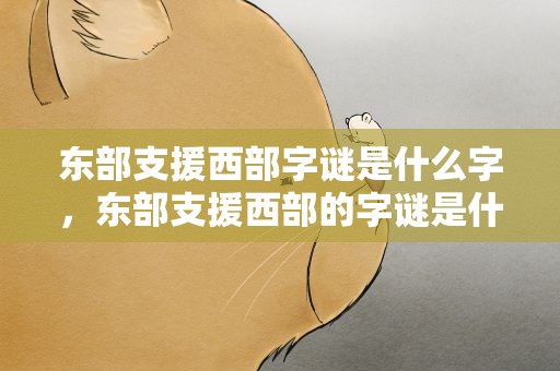 东部支援西部字谜是什么字，东部支援西部的字谜是什么