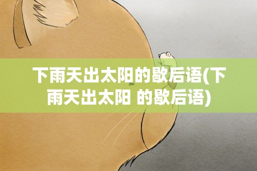 下雨天出太阳的歇后语(下雨天出太阳 的歇后语)