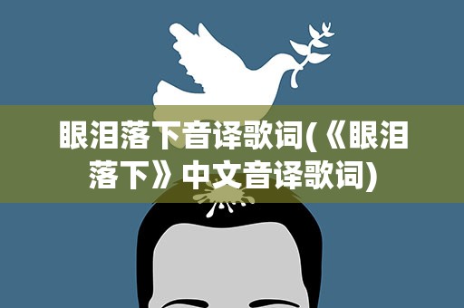 眼泪落下音译歌词(《眼泪落下》中文音译歌词)