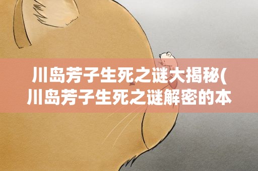 川岛芳子生死之谜大揭秘(川岛芳子生死之谜解密的本书目录)