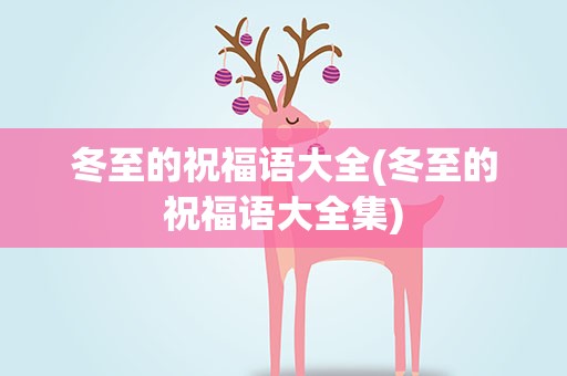 冬至的祝福语大全(冬至的祝福语大全集)