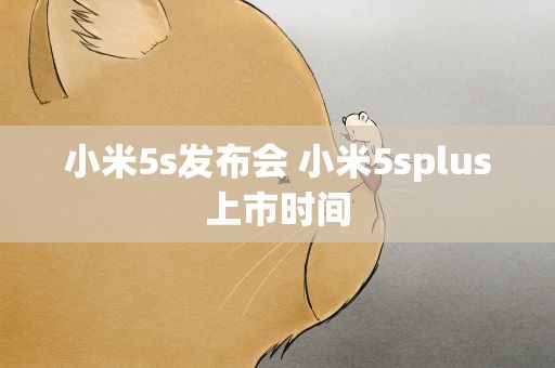 小米5s发布会 小米5splus上市时间