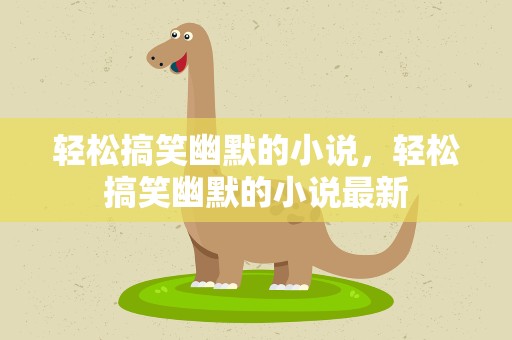 轻松搞笑幽默的小说，轻松搞笑幽默的小说最新