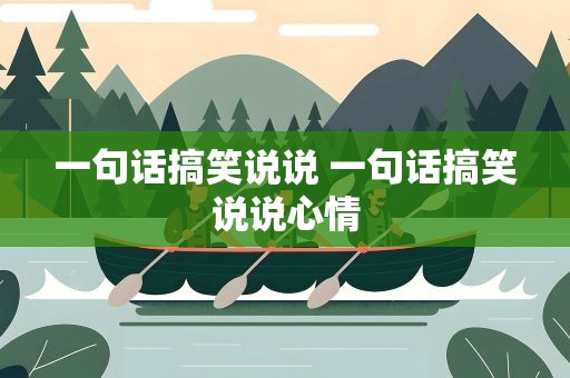 一句话搞笑说说 一句话搞笑说说心情