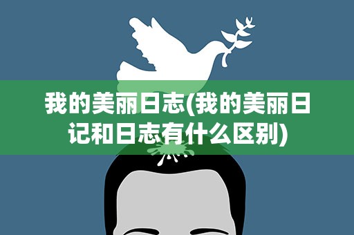 我的美丽日志(我的美丽日记和日志有什么区别)
