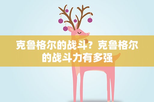 克鲁格尔的战斗？克鲁格尔的战斗力有多强