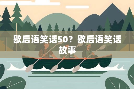 歇后语笑话50？歇后语笑话故事