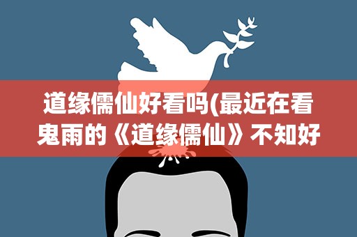 道缘儒仙好看吗(最近在看鬼雨的《道缘儒仙》不知好不好看)