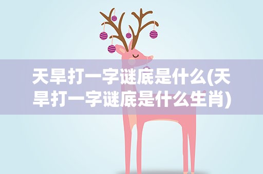 天旱打一字谜底是什么(天旱打一字谜底是什么生肖)