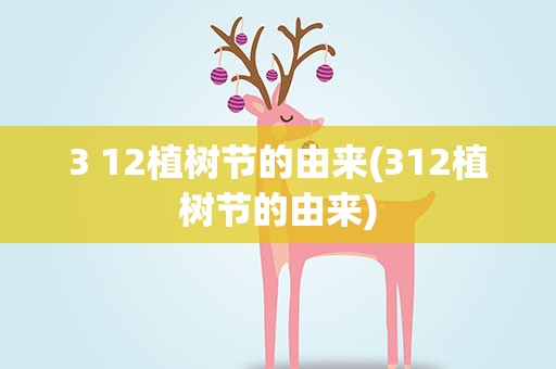 3 12植树节的由来(312植树节的由来)