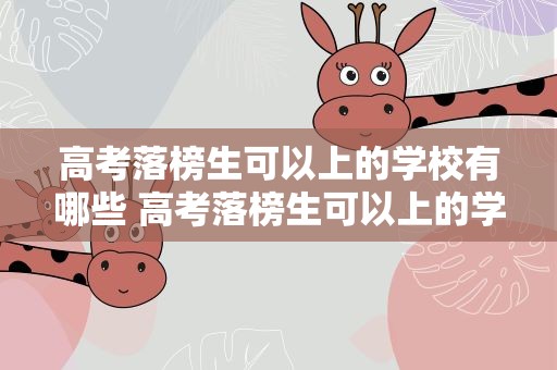 高考落榜生可以上的学校有哪些 高考落榜生可以上的学校有哪些贺