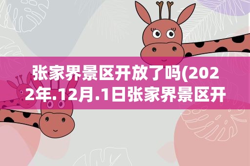 张家界景区开放了吗(2022年.12月.1日张家界景区开放吗)