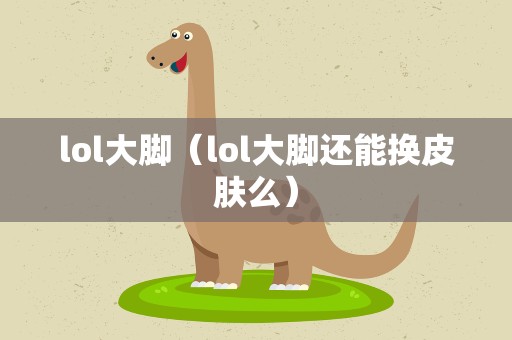 lol大脚（lol大脚还能换皮肤么）